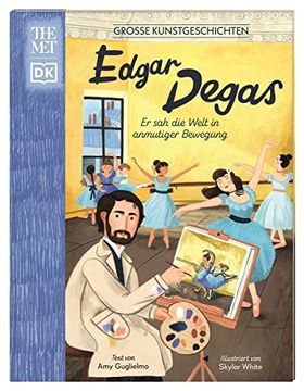 portada Große Kunstgeschichten. Edgar Degas: Er sah die Welt in Anmutiger Bewegung. Künstlerbiografie. Für Kinder ab 8 Jahren. In Kooperation mit dem Metropolitan Museum of art (en Alemán)