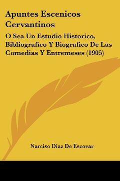 portada Apuntes Escenicos Cervantinos: O sea un Estudio Historico, Bibliografico y Biografico de las Comedias y Entremeses (1905)
