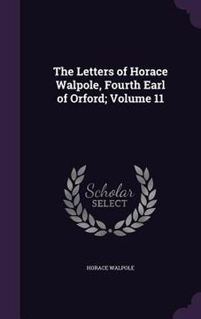portada The Letters of Horace Walpole, Fourth Earl of Orford; Volume 11 (en Inglés)