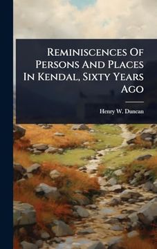 Reminiscences of Persons and Places in Kendal, Sixty Years ago