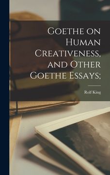 portada Goethe on Human Creativeness, and Other Goethe Essays; (en Inglés)