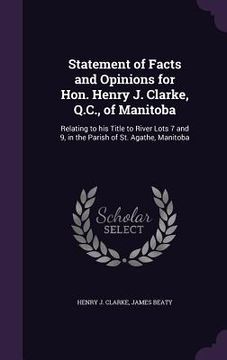 portada Statement of Facts and Opinions for Hon. Henry J. Clarke, Q.C., of Manitoba: Relating to his Title to River Lots 7 and 9, in the Parish of St. Agathe, (en Inglés)