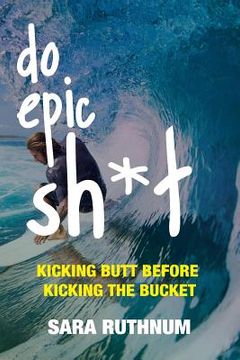 portada Do Epic Sh*t: Kicking Butt Before Kicking the Bucket (en Inglés)