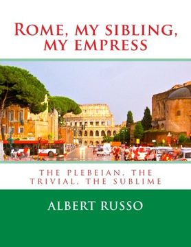 portada Rome, my sibling, my empress: the plebeian, the trivial, the sublime