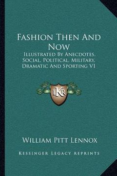 portada fashion then and now: illustrated by anecdotes, social, political, military, dramatic and sporting v1 (en Inglés)