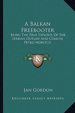 portada a balkan freebooter: being the true exploits of the serbian outlaw and comitaj petko moritch (en Inglés)