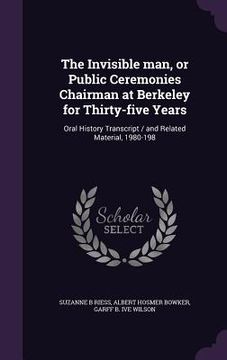 portada The Invisible man, or Public Ceremonies Chairman at Berkeley for Thirty-five Years: Oral History Transcript / and Related Material, 1980-198