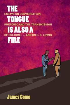 portada The Tongue is Also a Fire: Essays on Conversation, Rhetoric and the Transmission of Culture . . . and on C. S. Lewis (en Inglés)