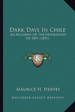 portada dark days in chile: an account of the revolution of 1891 (1891) an account of the revolution of 1891 (1891) (en Inglés)