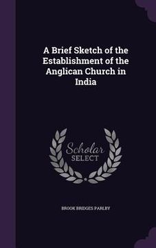portada A Brief Sketch of the Establishment of the Anglican Church in India (en Inglés)