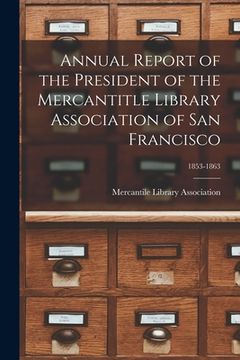 portada Annual Report of the President of the Mercantitle Library Association of San Francisco; 1853-1863 (en Inglés)