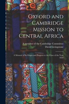 portada Oxford and Cambridge Mission to Central Africa; a Memoir of Its Origin and Progress to the Close of the Year 1859 (en Inglés)