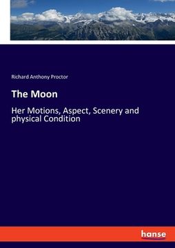 portada The Moon: Her Motions, Aspect, Scenery and physical Condition (en Inglés)