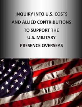 portada Inquiry into U.S. Cost and Allied Contributions to Support the U.S. Military Presence Overseas (en Inglés)