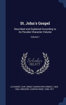 portada St. John's Gospel: Described and Explained According to its Peculiar Character Volume; Volume 1