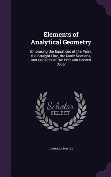 portada Elements of Analytical Geometry: Embracing the Equations of the Point, the Straight Line, the Conic Sections, and Surfaces of the First and Second Ord