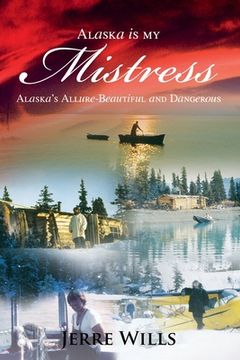portada Alaska Is My Mistress: Alaska's Allure-Beautiful and Dangerous