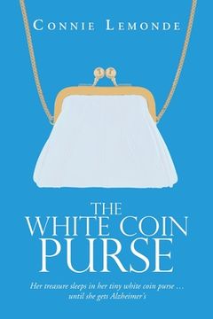 portada The White Coin Purse: Her Treasure Sleeps in Her Tiny White Coin Purse ...Until She Gets Alzheimer's (en Inglés)