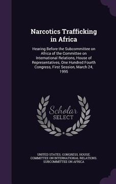 portada Narcotics Trafficking in Africa: Hearing Before the Subcommittee on Africa of the Committee on International Relations, House of Representatives, One (en Inglés)
