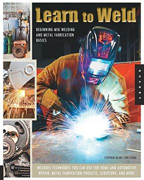 portada Learn to Weld: Beginning mig Welding and Metal Fabrication Basics - Includes Techniques you can use for Home and Automotive Repair, Metal Fabrication Projects, Sculpture, and More (en Inglés)