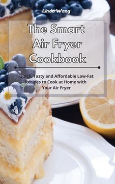 portada The Smart Air Fryer Cookbook: Quick, Tasty and Affordable Low-Fat Recipes to Cook at Home with Your Air Fryer (en Inglés)