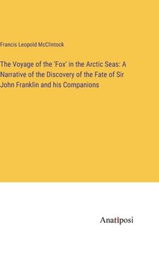 portada The Voyage of the 'Fox' in the Arctic Seas: A Narrative of the Discovery of the Fate of Sir John Franklin and his Companions (en Inglés)