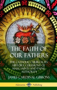 portada The Faith of our Fathers: The Catholic Church, its History, Ceremony of Mass, Saints and Papal Authority (Hardcover)