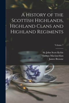 portada A History of the Scottish Highlands, Highland Clans and Highland Regiments; Volume 7