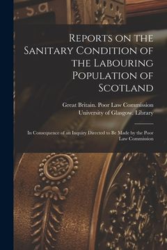 portada Reports on the Sanitary Condition of the Labouring Population of Scotland [electronic Resource]: in Consequence of an Inquiry Directed to Be Made by t