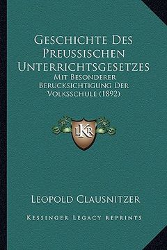 portada Geschichte Des Preussischen Unterrichtsgesetzes: Mit Besonderer Berucksichtigung Der Volksschule (1892) (en Alemán)