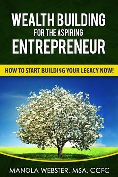 portada Wealth Building For The Aspiring Entrepreneur: How To Start Building Your Legacy NOW! (en Inglés)