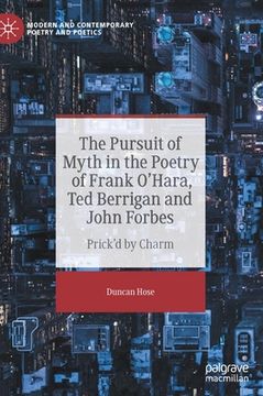 portada The Pursuit of Myth in the Poetry of Frank O'Hara, Ted Berrigan and John Forbes: Prick'd by Charm (in English)