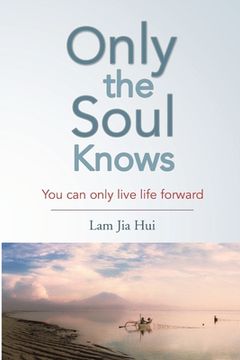 portada Only the Soul Knows: You Can Only Live Life Forward (en Inglés)