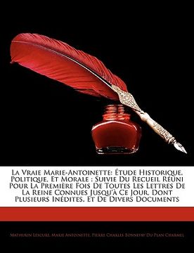 portada La Vraie Marie-Antoinette: Étude Historique, Politique, Et Morale: Suivie Du Recueil Réuni Pour La Première Fois De Toutes Les Lettres De La Rein (in French)