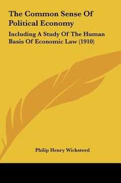 portada the common sense of political economy: including a study of the human basis of economic law (1910) (en Inglés)