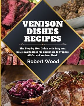 portada Venison Dishes Recipes: The Step by Step Guide with Easy and Delicious Recipes for Beginners to Prepare All Cuts of Venison Meat. (en Inglés)