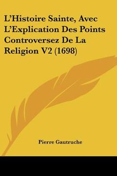 portada l'histoire sainte, avec l'explication des points controversez de la religion v2 (1698) (en Inglés)