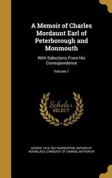 portada A Memoir of Charles Mordaunt Earl of Peterborough and Monmouth: With Selections From His Correspondence; Volume 1