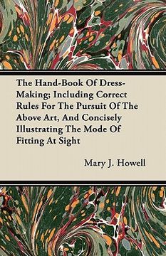 portada the hand-book of dress-making; including correct rules for the pursuit of the above art, and concisely illustrating the mode of fitting at sight (en Inglés)