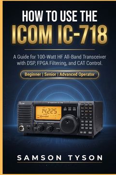 How to use Icom IC-718. A Guide for 100-Watt HF All-Band Transceiver with DSP, FPGA Filtering, and CAT Control (en Inglés)