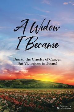 portada A Widow I Became: Due to the Cruelty of Cancer: But Victory in Jesus! (en Inglés)