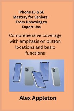 portada iPhone 13 & SE Mastery for Seniors - From Unboxing to Expert Use: Comprehensive coverage with emphasis on button locations and basic functions. (en Inglés)