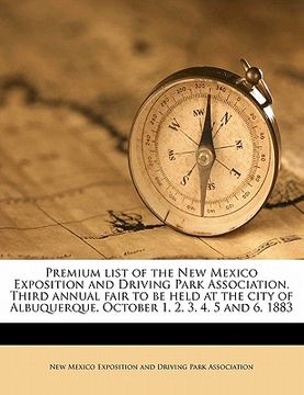 portada premium list of the new mexico exposition and driving park association. third annual fair to be held at the city of albuquerque, october 1, 2, 3, 4, 5 (en Inglés)