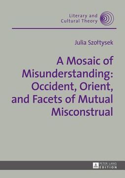 portada A Mosaic Of Misunderstanding: Occident, Orient, And Facets Of Mutual Misconstrual (literary And Cultural Theory) (en Inglés)