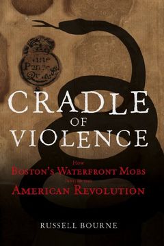 portada Cradle of Violence: How Boston's Waterfront Mobs Ignited the American Revolution (in English)