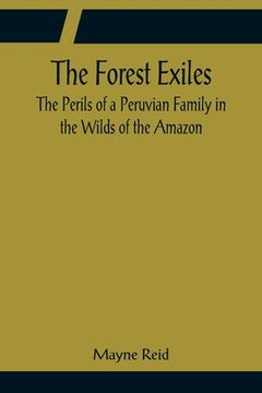 portada The Forest Exiles The Perils of a Peruvian Family in the Wilds of the Amazon (en Inglés)