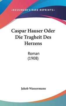 portada Caspar Hauser Oder Die Tragheit Des Herzens: Roman (1908) (en Alemán)