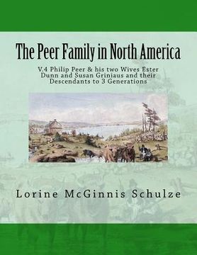 portada The Peer Family in North America: V.4 Philip Peer & his two Wives Ester Dunn and Susan Griniaus and their Descendants to 3 Generations (en Inglés)