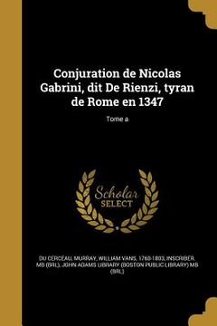 portada Conjuration de Nicolas Gabrini, dit De Rienzi, tyran de Rome en 1347; Tome a (en Francés)