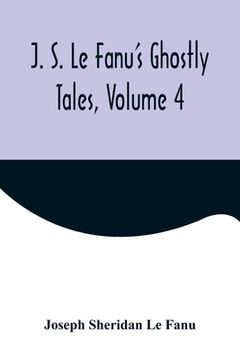portada J. S. Le Fanu's Ghostly Tales, Volume 4 (en Inglés)